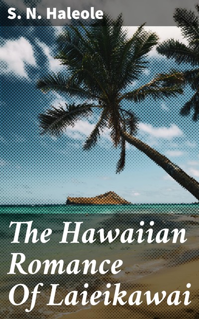 The Hawaiian Romance Of Laieikawai, S.N. Haleole