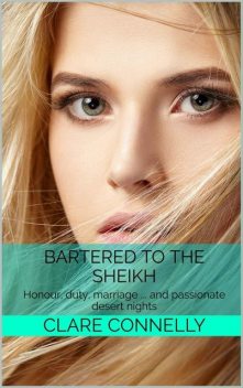 Bartered to the Sheikh: Honour, duty, marriage … and passionate desert nights, Clare Connelly