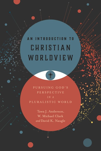 An Introduction to Christian Worldview, David K. Naugle, Tawa J. Anderson, W. Michael Clark