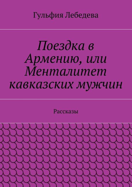 Поездка в Армению, или Менталитет кавказских мужчин, Лебедева Гульфия