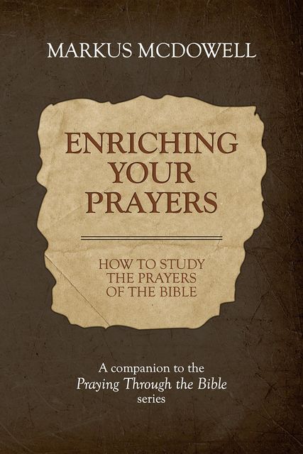Enriching Your Prayers: How to Study the Prayers of the Bible, Markus McDowell