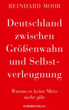 Deutschland zwischen Größenwahn und Selbstverleugnung, Reinhard Mohr