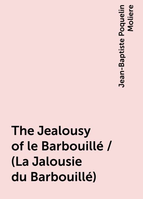 The Jealousy of le Barbouillé / (La Jalousie du Barbouillé), Jean-Baptiste Molière