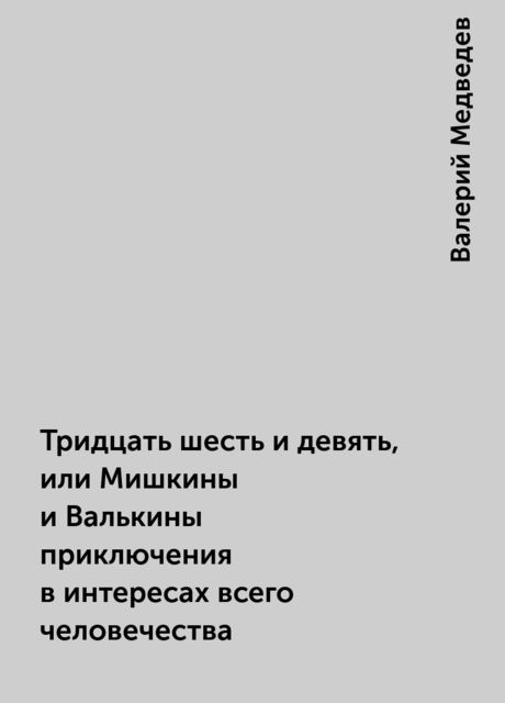 Тридцать шесть и девять, или Мишкины и Валькины приключения в интересах всего человечества, Валерий Медведев