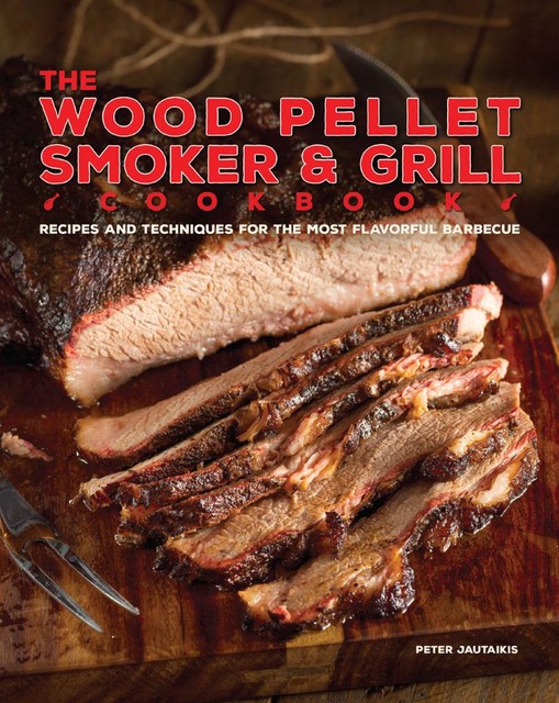 The Wood Pellet Smoker and Grill Cookbook, Peter Jautaikis