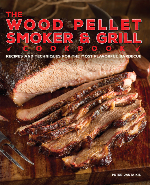 The Wood Pellet Smoker and Grill Cookbook, Peter Jautaikis