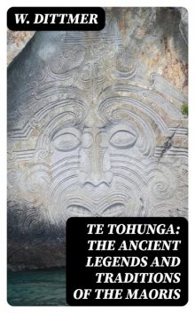 Te Tohunga: The ancient legends and traditions of the Maoris, W. Dittmer