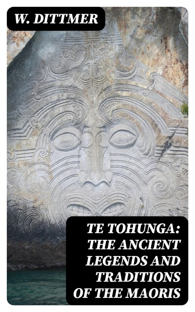 Te Tohunga: The ancient legends and traditions of the Maoris, W. Dittmer