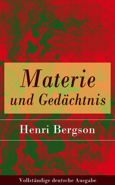 Materie und Gedächtnis - Vollständige deutsche Ausgabe, Henri Bergson