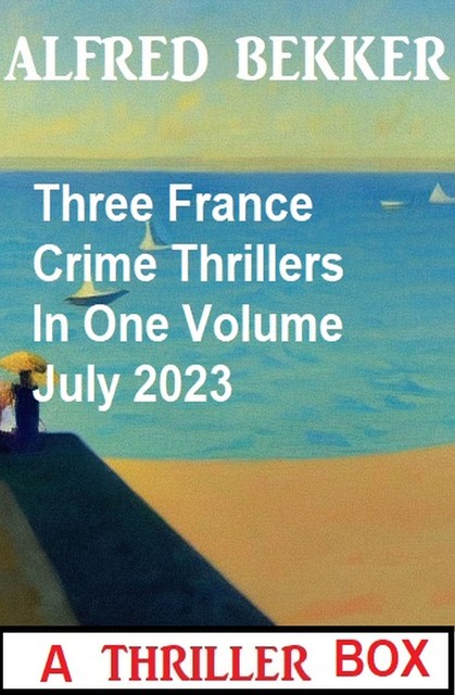 Three France Crime Thrillers In One Volume July 2023, Alfred Bekker