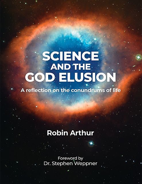 Science and the God Elusion: A Reflection On the Conundrums of Life, Robin Arthur