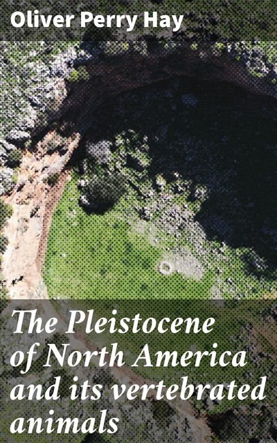 The Pleistocene of North America and its vertebrated animals, Oliver Perry Hay