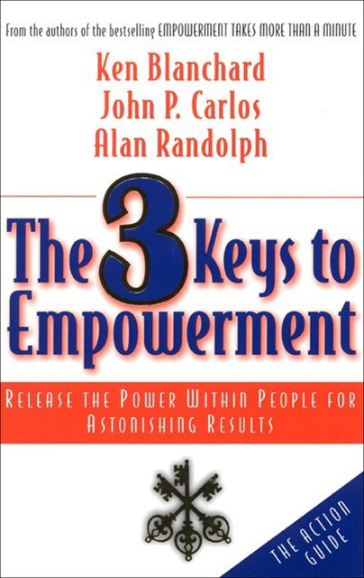 The 3 Keys to Empowerment, Ken Blanchard, Alan Randolph, John P. Carlos