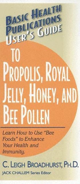User's Guide to Propolis, Royal Jelly, Honey, and Bee Pollen, C Leigh Broadhurst Ph.D.