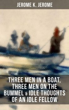 JEROME K. JEROME: Three Men in a Boat, Three Men on the Bummel & Idle Thoughts of an Idle Fellow, Jerome Klapka Jerome
