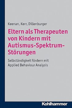 Eltern als Therapeuten von Kindern mit Autismus-Spektrum-Störungen, Karola Dillenburger, Ken P. Kerr, Mickey Keenan