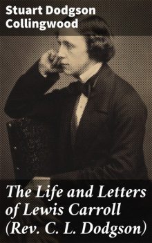 The Life and Letters of Lewis Carroll (Rev. C. L. Dodgson), Stuart Dodgson Collingwood