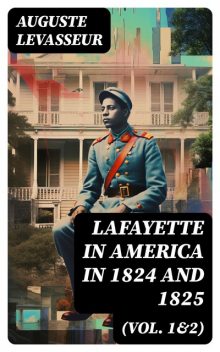 Lafayette in America in 1824 and 1825 (Vol. 1&2), Auguste Levasseur