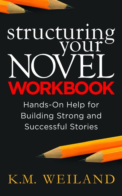 Structuring Your Nove Workbook: Hands-On Help for Building Strong and Successful Stories, K.M. Weiland