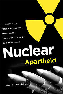 Nuclear Apartheid, Shane J. Maddock