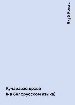 Кучаравае дрэва (на белорусском языке), Якуб Колас