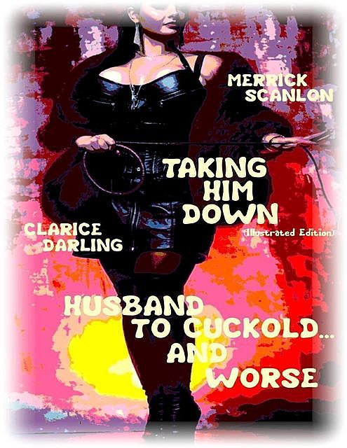 Taking Him Down (Illustrated Edition) – Husband to Cuckold… and Worse, Clarice Darling, Merrick Scanlon