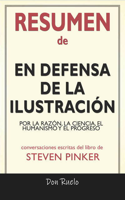 Resumen de En Defensa de La Ilustración: Por La Razón, La Ciencia, El Humanismo y El Progreso: Conversaciones Escritas Del Libro De Steven Pinker, Don Ruelo