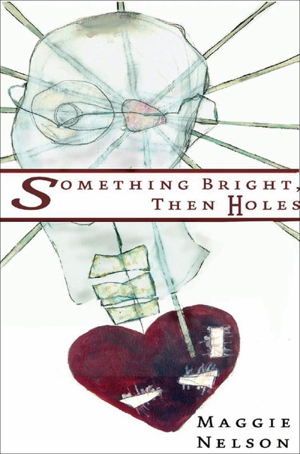 Something Bright, Then Holes, Maggie Nelson
