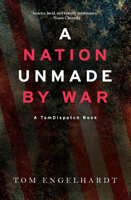 A Nation Unmade by War, Tom Engelhardt