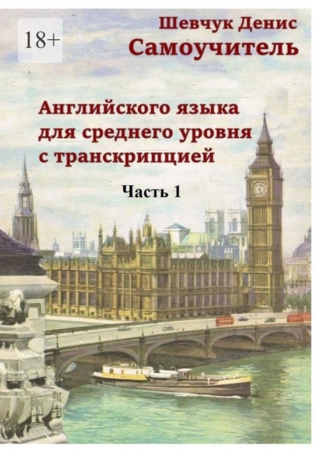 Самоучитель английского языка для среднего уровня с транскрипцией. Часть 1, Денис Шевчук