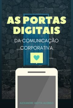 AS PORTAS DIGITAIS DA COMUNICAÇÃO CORPORATIVA, Alexandre Motta Alonso