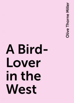 A Bird-Lover in the West, Olive Thorne Miller