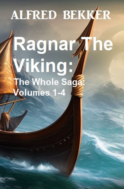 Ragnar The Viking: The Whole Saga: Volumes 1–4, Alfred Bekker