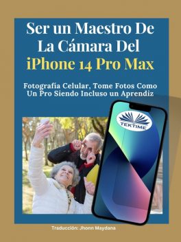 Ser Un Maestro De La Cámara Del Iphone 14 Pro Max-Fotografía Celular, Tomar Fotos Como Un Pro Siendo Incluso Un Aprendiz, James Nino