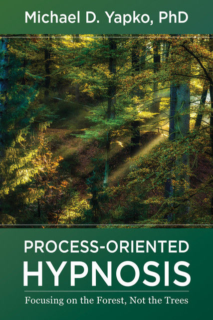 Process-Oriented Hypnosis: Focusing on the Forest, Not the Trees, Michael D. Yapko