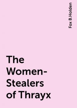 The Women-Stealers of Thrayx, Fox B.Holden