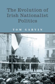 The Evolution of Irish Nationalist Politics, Tom Garvin
