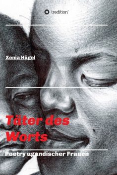 Täter des Worts – Poetry ugandischer Frauen, Xenia Hügel