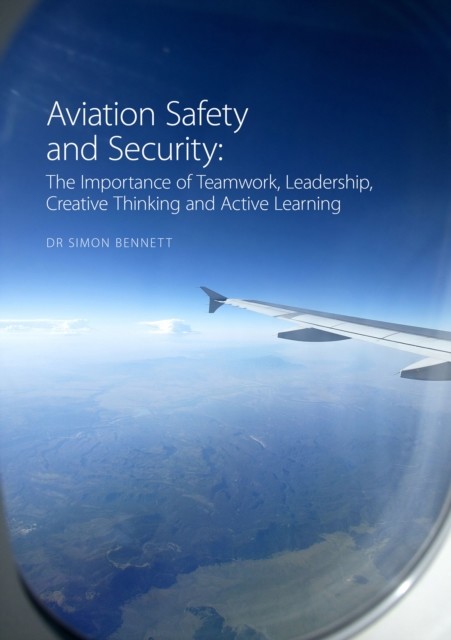 Aviation Safety and Security: The Importance of Teamwork, Leadership, Creative Thinking and Active Learning, Simon Bennett