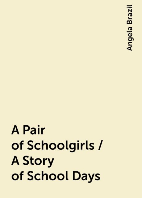 A Pair of Schoolgirls / A Story of School Days, Angela Brazil