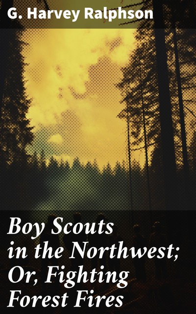 Boy Scouts in the Northwest; Or, Fighting Forest Fires, G.Harvey Ralphson