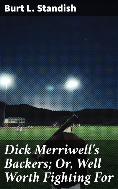 Dick Merriwell's Backers; Or, Well Worth Fighting For, Burt L.Standish