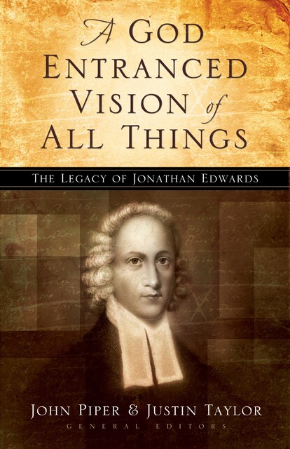 A God Entranced Vision of All Things, Mark Dever, Stephen J. Nichols, Sam Storms, J.I. Packer, Donald S. Whitney, Paul Helm, Noël Piper, Mark Talbot, Sherard Burns