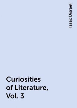 Curiosities of Literature, Vol. 3, Isaac Disraeli