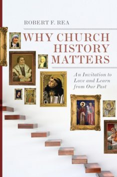 Why Church History Matters, Robert F. Rea