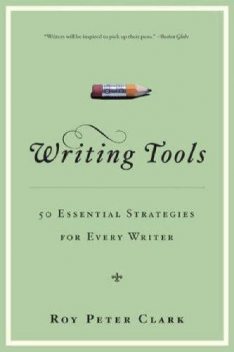Writing Tools: 50 Essential Strategies for Every Writer, Roy Peter Clark