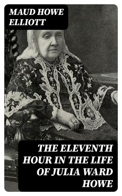 The eleventh hour in the life of Julia Ward Howe, Maud Howe Elliott