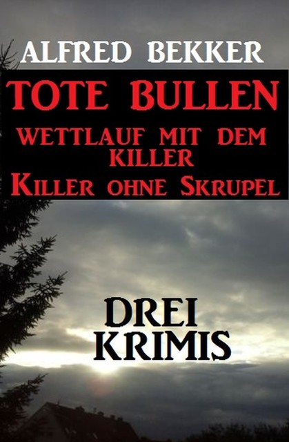 Drei Alfred Bekker Krimis: Tote Bullen / Wettlauf mit dem Killer / Killer ohne Skrupel, Alfred Bekker