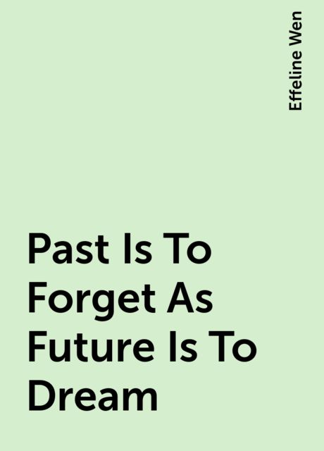 Past Is To Forget As Future Is To Dream, Effeline Wen
