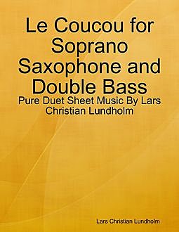 Le Coucou for Soprano Saxophone and Double Bass – Pure Duet Sheet Music By Lars Christian Lundholm, Lars Christian Lundholm
